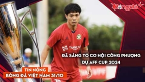 Tin nóng BĐVN 31/10: Đã sáng tỏ cơ hội Công Phượng dự AFF Cup 2024