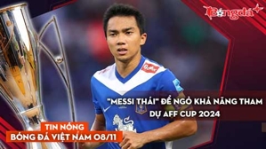 Tin nóng BĐVN 8/11: "Messi Thái" để ngỏ khả năng tham dự AFF Cup 2024