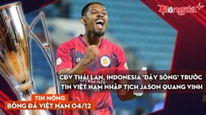 Tin nóng BĐVN 4/1: CĐV Thái Lan, Indonesia 'dậy sóng' trước tin Việt Nam nhập tịch Jason Quang Vinh