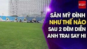 Sân Mỹ Đình thế nào sau 2 concert liên tục của Anh trai Say hi?